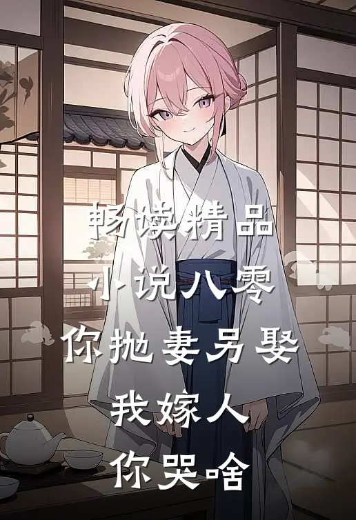 畅读精品小说八零：你抛妻另娶，我嫁人你哭啥