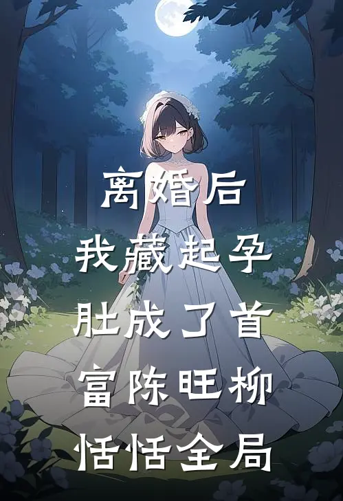 离婚后，我藏起孕肚成了首富陈旺柳恬恬全局