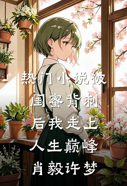 热门小说被闺蜜背刺后我走上人生巅峰肖毅许梦