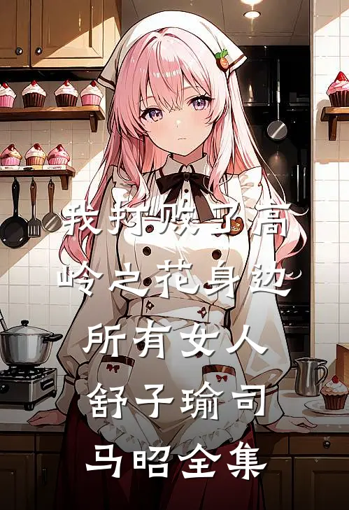 我打败了高岭之花身边所有女人舒子瑜司马昭 全集
