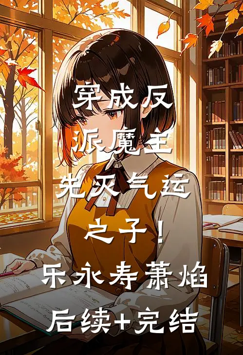 穿成反派魔主：先灭气运之子！乐永寿萧焰后续+完结