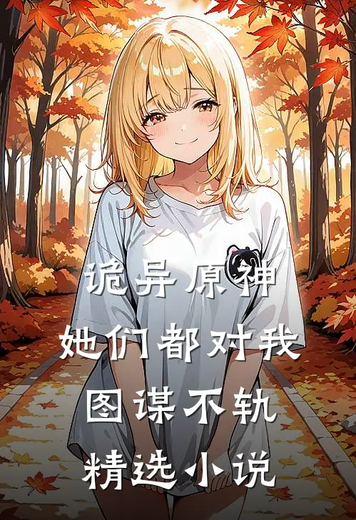 诡异原神：她们都对我图谋不轨精选小说