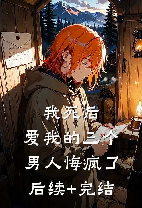 我死后，爱我的三个男人悔疯了后续+完结