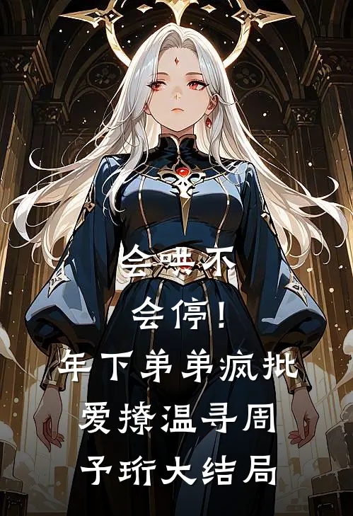 会哄不会停！年下弟弟疯批爱撩温寻周予珩大结局