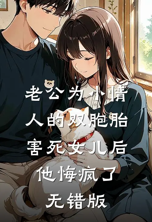 老公为小情人的双胞胎害死女儿后，他悔疯了无错版