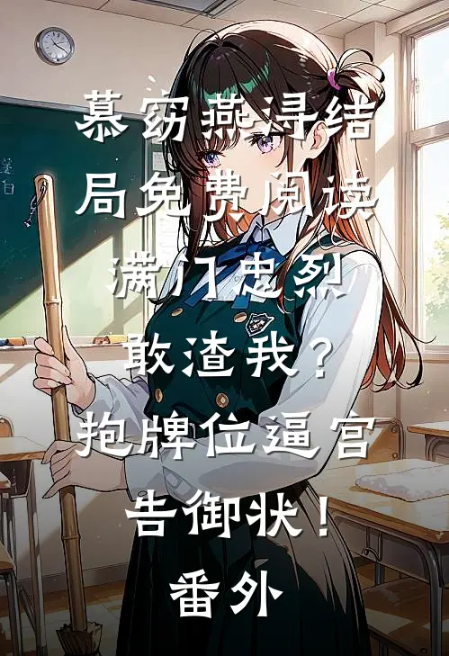 慕窈燕浔结局免费阅读满门忠烈敢渣我？抱牌位逼宫告御状！番外