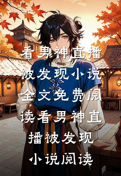 看男神直播被发现小说全文免费阅读_看男神直播被发现小说阅读