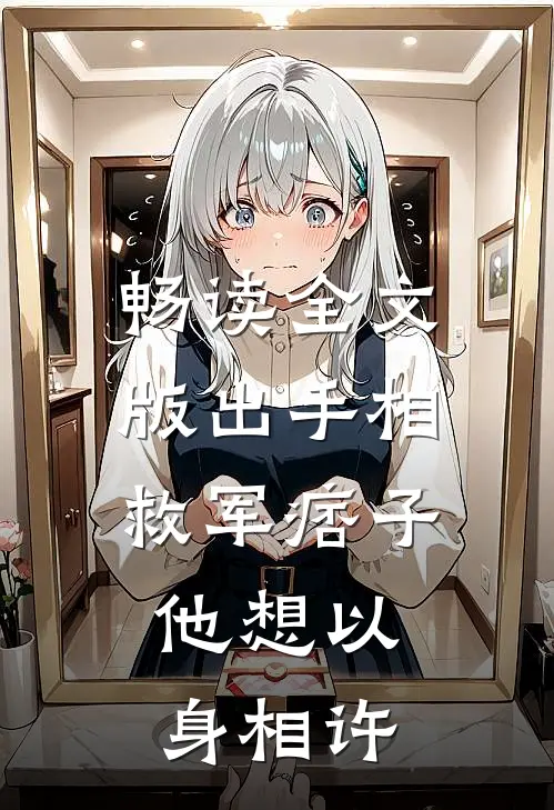 畅读全文版出手相救军痞子，他想以身相许