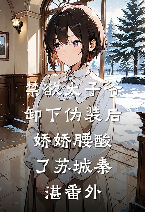 禁欲太子爷卸下伪装后，娇娇腰酸了苏城秦湛番外