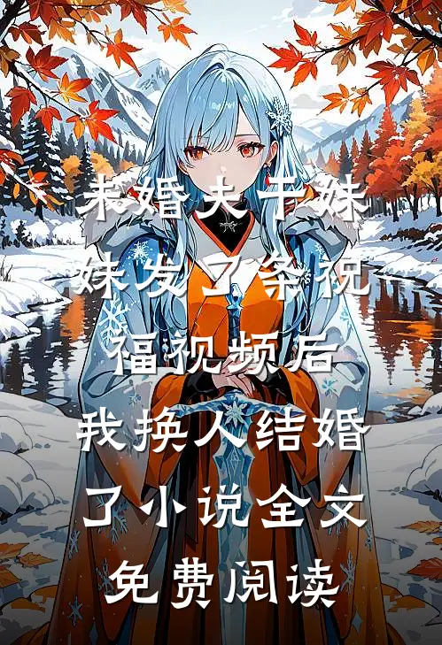 未婚夫干妹妹发了条祝福视频后，我换人结婚了小说全文免费阅读