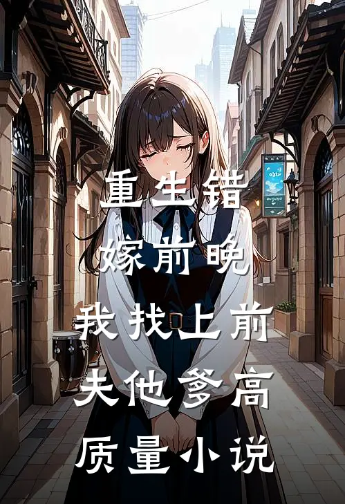 重生错嫁前晚，我找上前夫他爹高质量小说