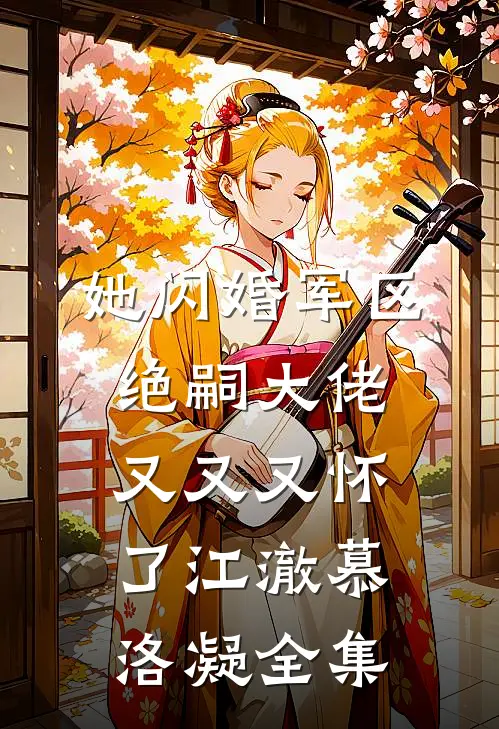 她闪婚军区绝嗣大佬，又又又怀了江澈慕洛凝全集