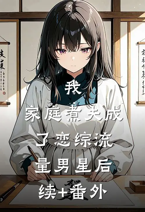 我，家庭煮夫成了恋综流量男星后续+番外