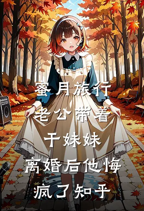 蜜月旅行老公带着干妹妹，离婚后他悔疯了知乎
