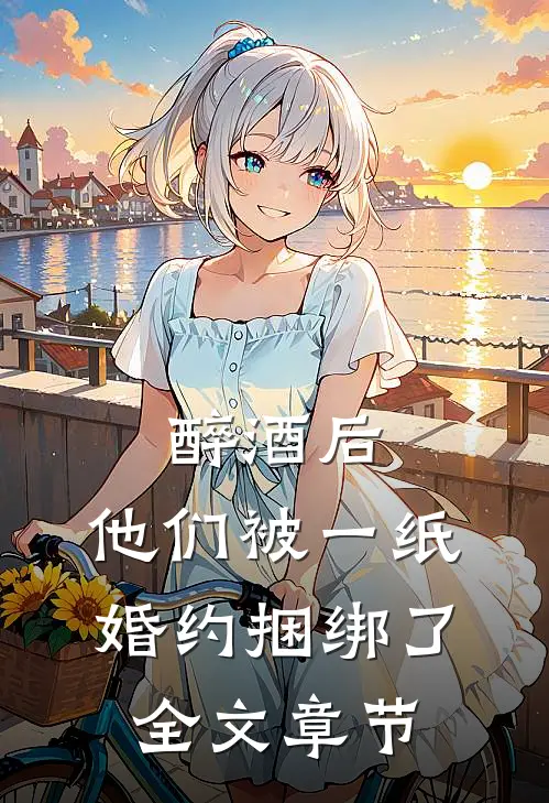 醉酒后，他们被一纸婚约捆绑了全文章节