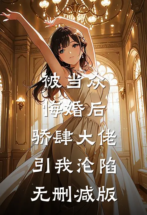 被当众悔婚后，骄肆大佬引我沦陷无删减版