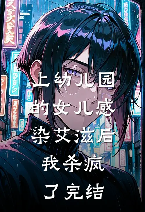 上幼儿园的女儿感染艾滋后，我杀疯了完结