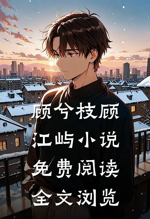 顾兮枝顾江屿小说免费阅读全文浏览