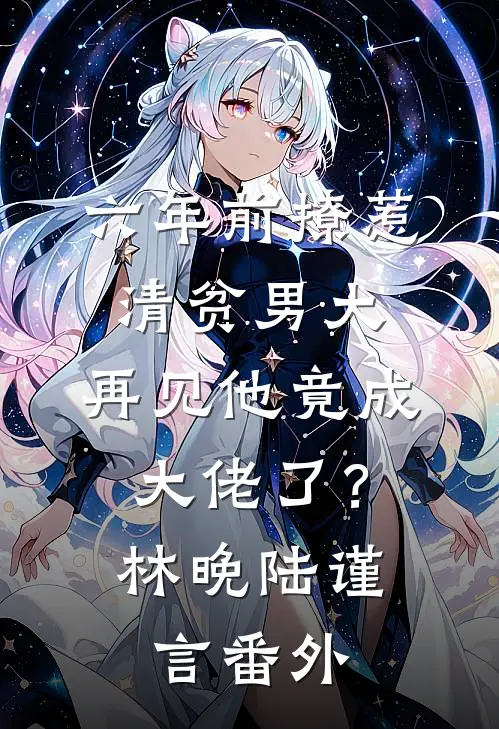 六年前撩惹清贫男大，再见他竟成大佬了？林晚陆谨言番外