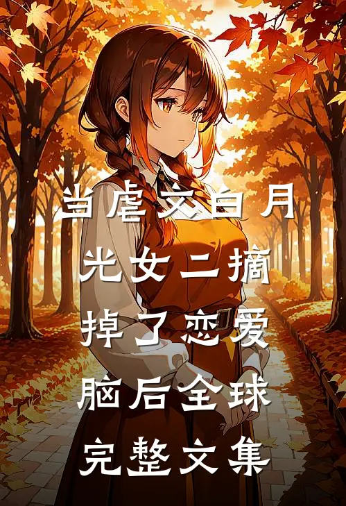 当虐文白月光女二摘掉了恋爱脑后全球完整文集