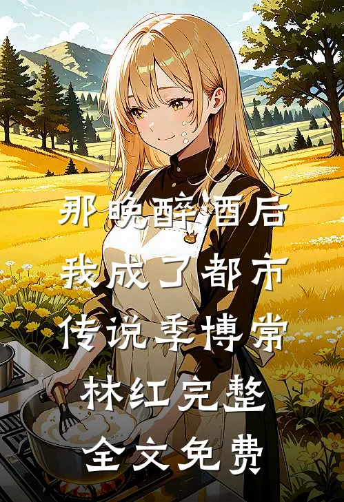 那晚醉酒后，我成了都市传说季博常林红完整全文免费