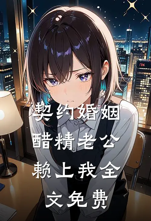 契约婚姻：醋精老公赖上我全文免费