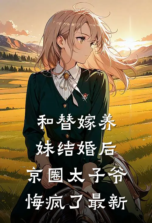 和替嫁养妹结婚后，京圈太子爷悔疯了最新