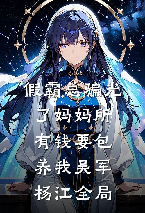 假霸总骗光了妈妈所有钱要包养我吴军杨江全局