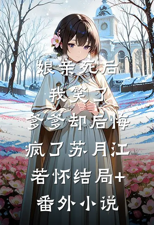娘亲死后我笑了，爹爹却后悔疯了苏月江若怀结局+番外小说
