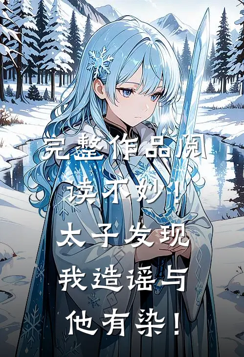 完整作品阅读不妙！太子发现我造谣与他有染！