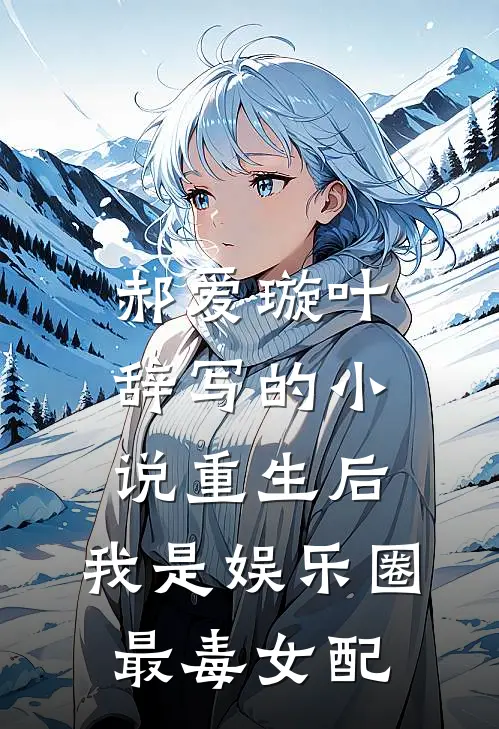 郝爱璇叶辞写的小说重生后，我是娱乐圈最毒女配