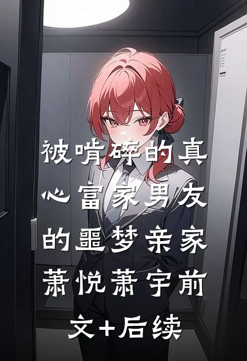 被啃碎的真心富家男友的噩梦亲家萧悦萧宇前文+后续