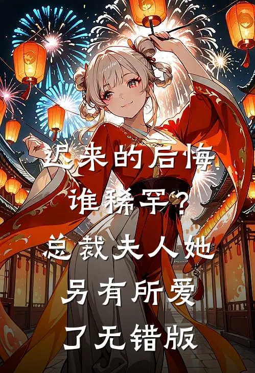 迟来的后悔谁稀罕？总裁，夫人她另有所爱了无错版