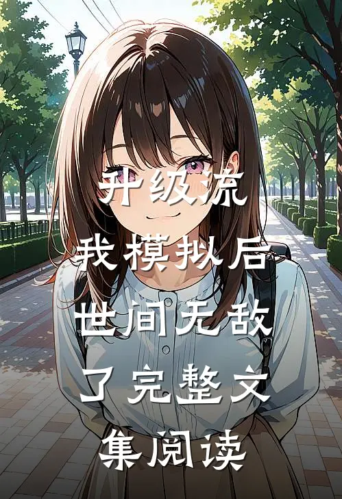 升级流：我模拟后，世间无敌了完整文集阅读