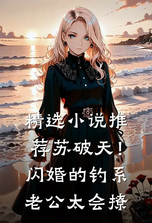 精选小说推荐苏破天！闪婚的钓系老公太会撩