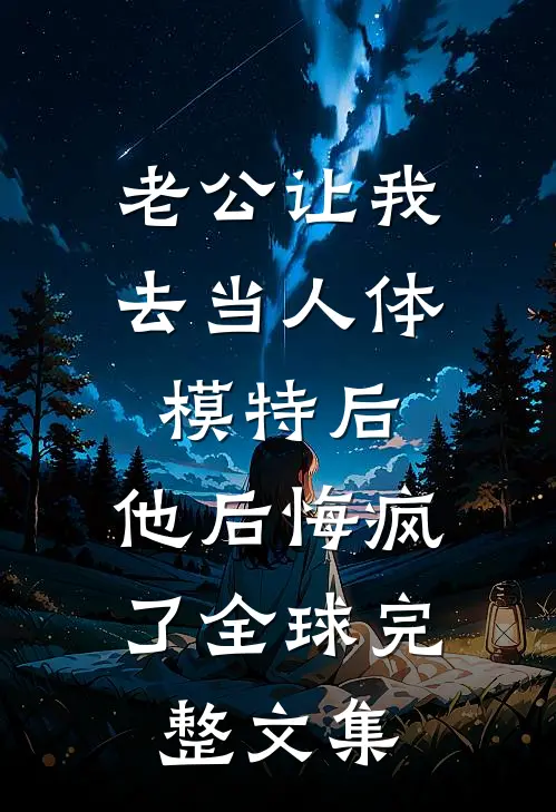 老公让我去当人体模特后，他后悔疯了全球完整文集