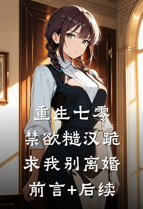 重生七零，禁欲糙汉跪求我别离婚前言+后续