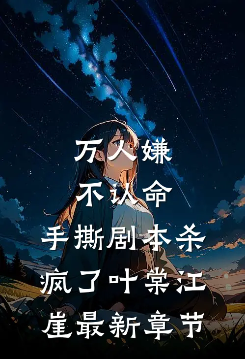 万人嫌不认命，手撕剧本杀疯了叶棠江崖最新章节
