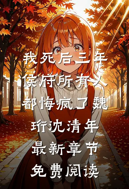 我死后三年，侯府所有人都悔疯了魏珩沈清年最新章节免费阅读
