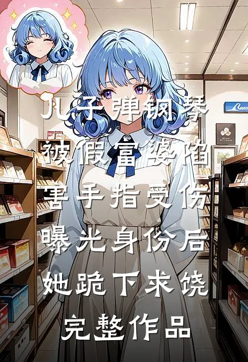 儿子弹钢琴被假富婆陷害手指受伤，曝光身份后她跪下求饶完整作品