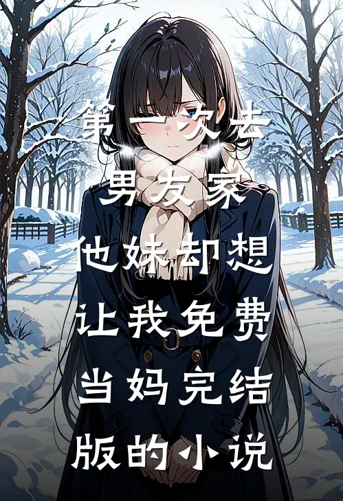 第一次去男友家，他妹却想让我免费当妈完结版的小说