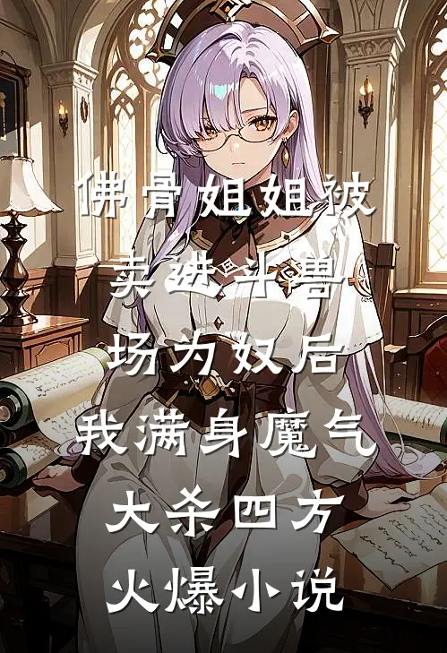 佛骨姐姐被卖进斗兽场为奴后，我满身魔气大杀四方火爆小说