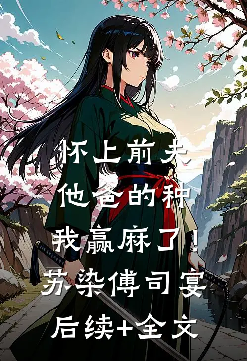 怀上前夫他爸的种：我赢麻了！苏染傅司宴后续+全文