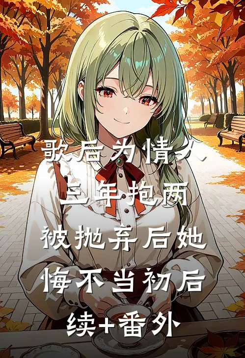 歌后为情人三年抱两，被抛弃后她悔不当初后续+番外