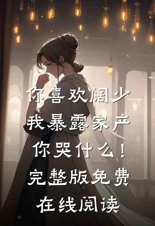 你喜欢阔少，我暴露家产你哭什么！完整版免费在线阅读
