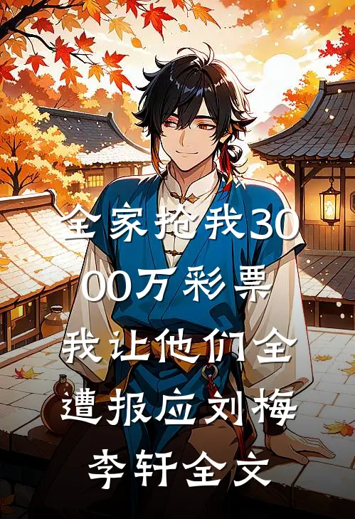 全家抢我3000万彩票，我让他们全遭报应刘梅李轩全文