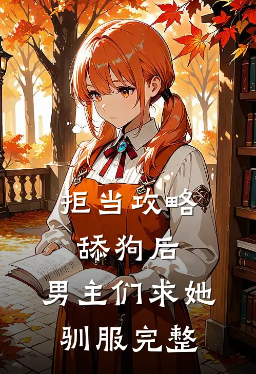 拒当攻略舔狗后，男主们求她驯服完整