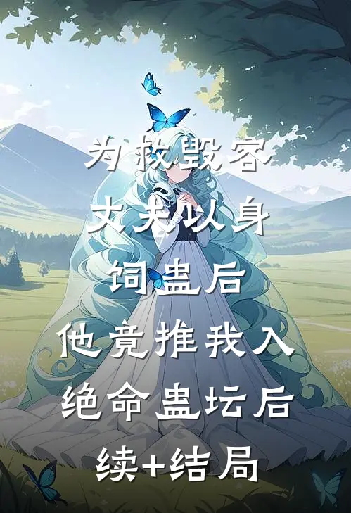 为救毁容丈夫以身饲蛊后，他竟推我入绝命蛊坛后续+结局