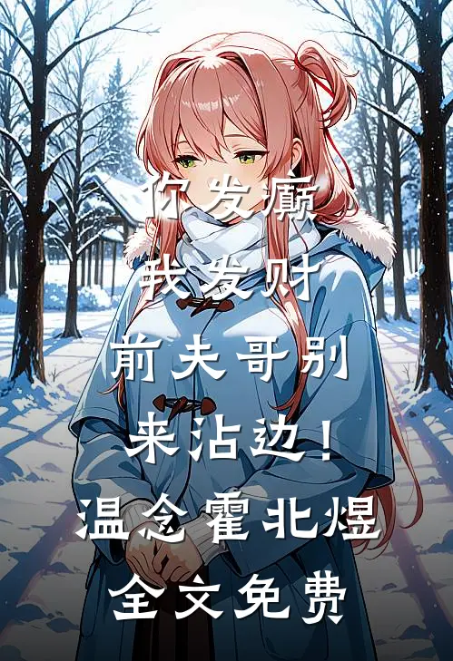 你发癫我发财，前夫哥别来沾边！温念霍北煜全文免费