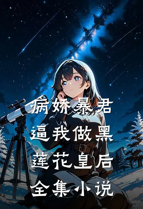 病娇暴君逼我做黑莲花皇后全集小说